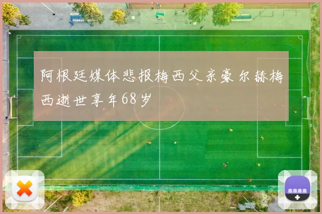 阿根廷媒体悲报梅西父亲豪尔赫梅西逝世享年68岁
