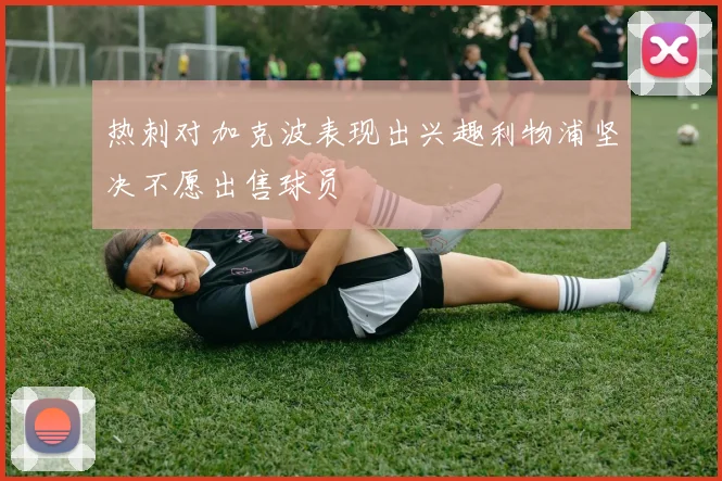 热刺对加克波表现出兴趣利物浦坚决不愿出售球员