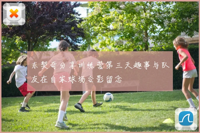 东契奇分享训练营第三天趣事与队友在自家球场合影留念