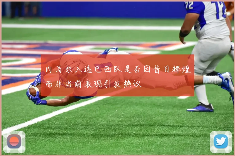 内马尔入选巴西队是否因昔日辉煌而非当前表现引发热议