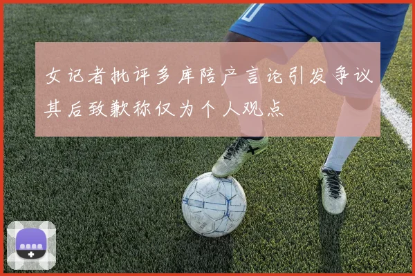 女记者批评多库陪产言论引发争议其后致歉称仅为个人观点