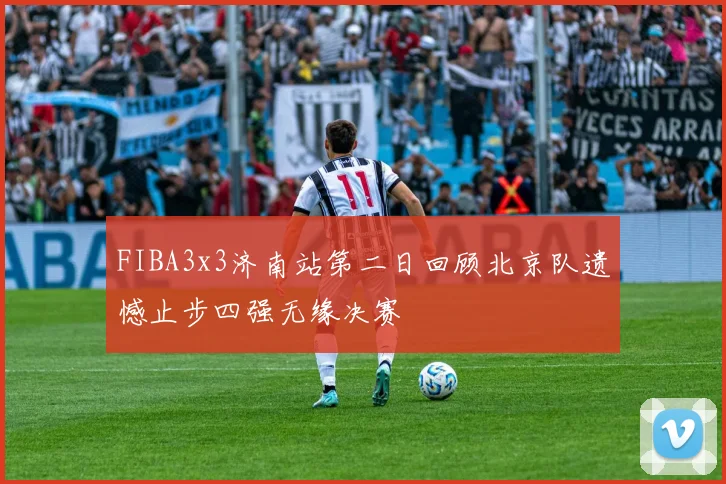 FIBA3x3济南站第二日回顾北京队遗憾止步四强无缘决赛