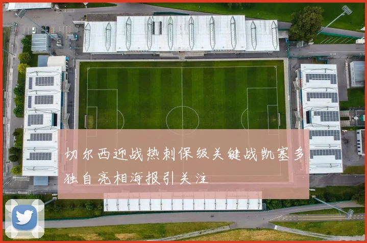 切尔西迎战热刺保级关键战凯塞多独自亮相海报引关注