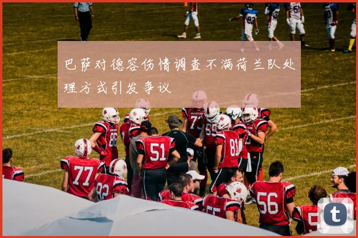 巴萨对德容伤情调查不满荷兰队处理方式引发争议