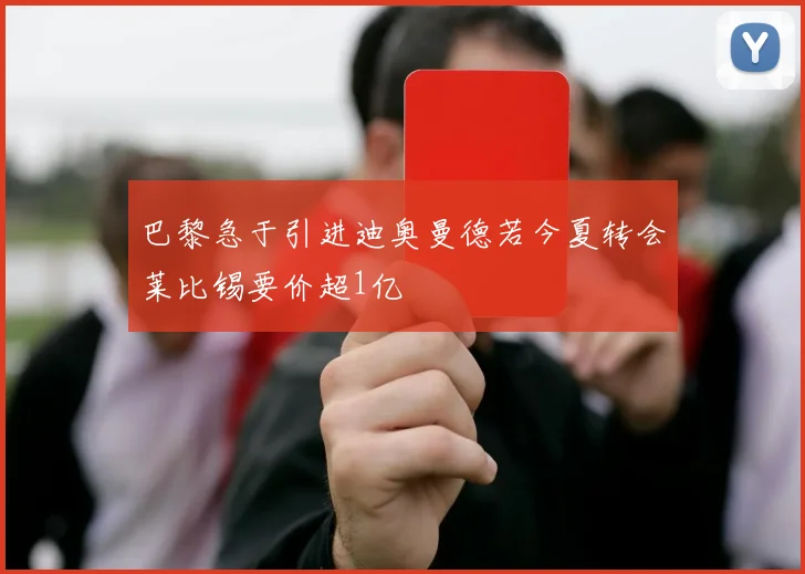 巴黎急于引进迪奥曼德若今夏转会莱比锡要价超1亿